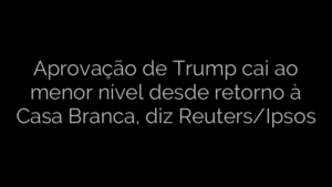 ​Aprovação de Trump cai ao menor nível desde retorno à Casa Branca, diz Reuters/Ipsos 